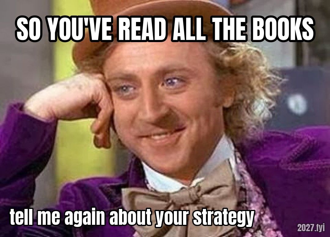 Condescending Wonka. SO YOU'VE READ ALL THE BOOKS / tell me again about your strategy